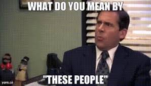 Michael Scott from the Office asking 'who are these people?'
